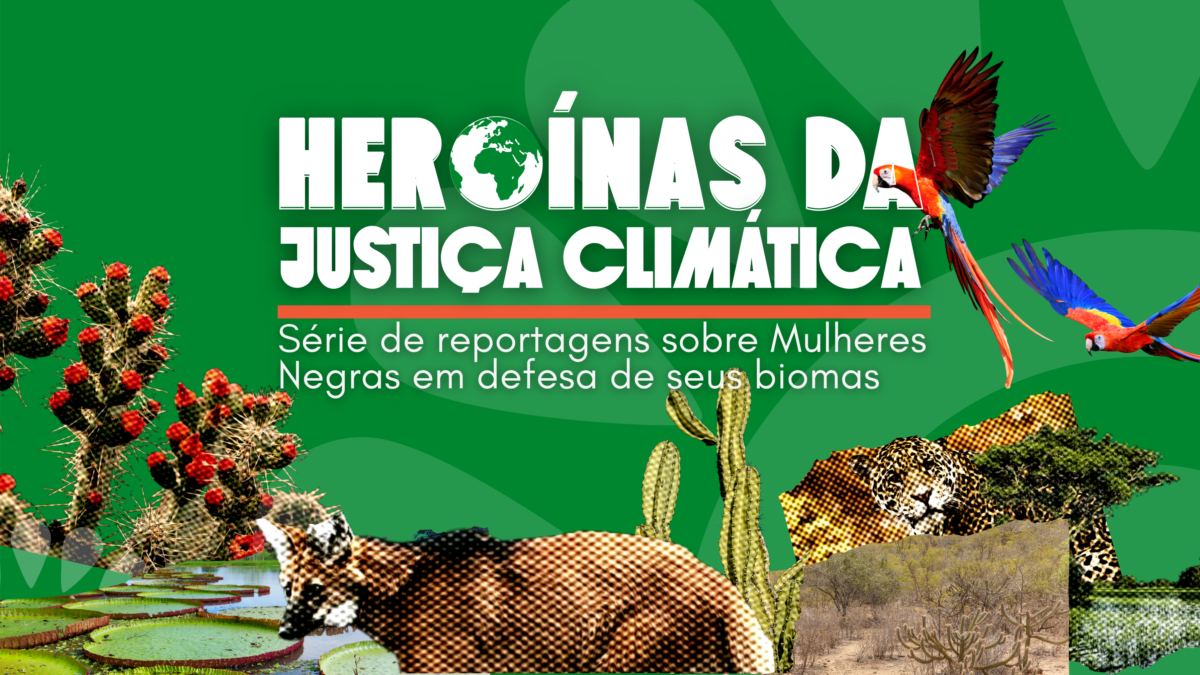 EDITORIAL – Heroínas da Justiça Climática: Série de reportagens sobre Mulheres Negras em defesa de seus biomas